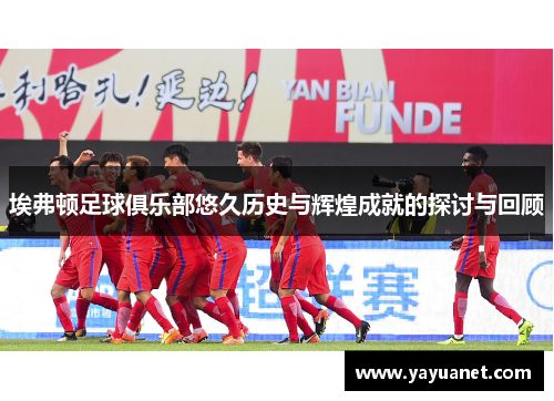 埃弗顿足球俱乐部悠久历史与辉煌成就的探讨与回顾