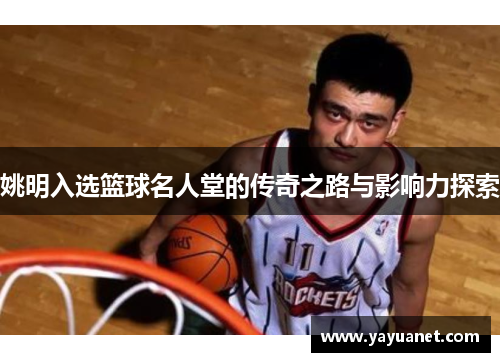 姚明入选篮球名人堂的传奇之路与影响力探索