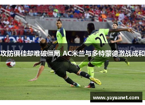攻防俱佳却难破僵局 AC米兰与多特蒙德激战成和