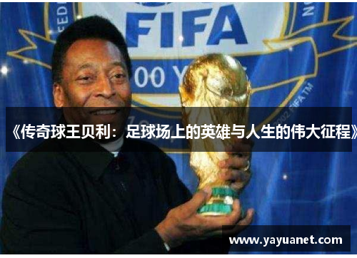《传奇球王贝利：足球场上的英雄与人生的伟大征程》