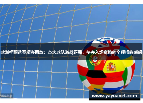 欧洲杯预选赛精彩回放：各大球队激战正酣，争夺入场资格的全程精彩瞬间