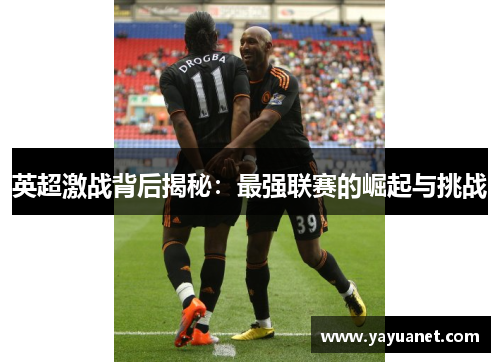 英超激战背后揭秘：最强联赛的崛起与挑战