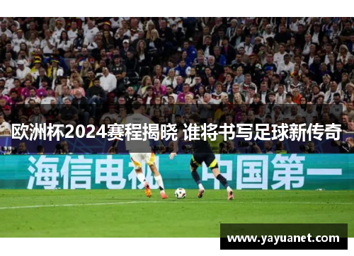 欧洲杯2024赛程揭晓 谁将书写足球新传奇