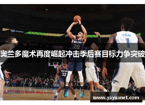 奥兰多魔术再度崛起冲击季后赛目标力争突破