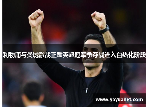 利物浦与曼城激战正酣英超冠军争夺战进入白热化阶段