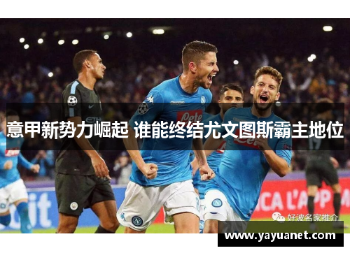 意甲新势力崛起 谁能终结尤文图斯霸主地位