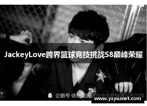 JackeyLove跨界篮球竞技挑战S8巅峰荣耀