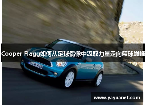 Cooper Flagg如何从足球偶像中汲取力量走向篮球巅峰