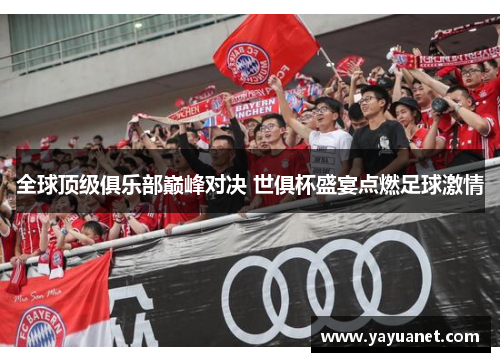 全球顶级俱乐部巅峰对决 世俱杯盛宴点燃足球激情