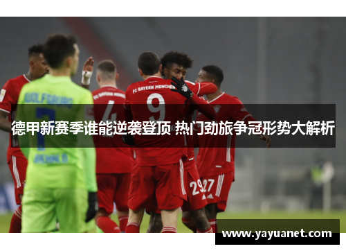 德甲新赛季谁能逆袭登顶 热门劲旅争冠形势大解析