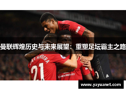 曼联辉煌历史与未来展望：重塑足坛霸主之路
